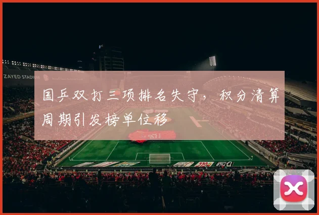 国乒双打三项排名失守,积分清算周期引发榜单位移