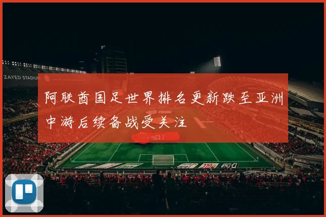 阿联酋国足世界排名更新跌至亚洲中游后续备战受关注