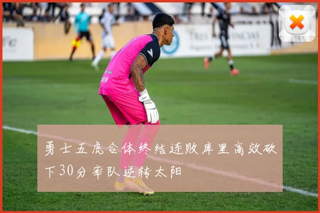勇士五虎合体终结连败库里高效砍下30分率队逆转太阳