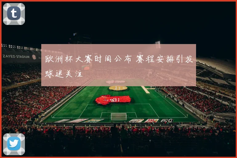 欧洲杯大赛时间公布 赛程安排引发球迷关注