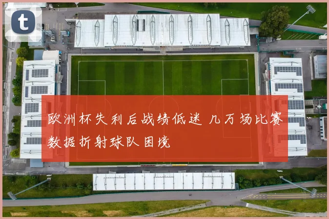 欧洲杯失利后战绩低迷 几万场比赛数据折射球队困境