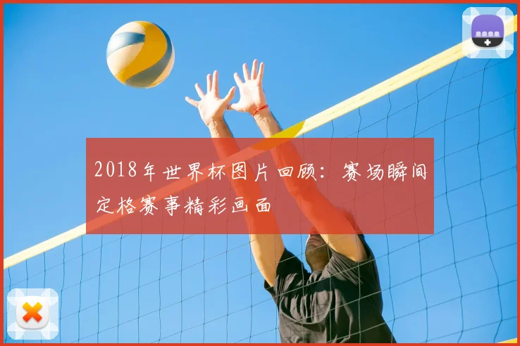 2018年世界杯图片回顾:赛场瞬间定格赛事精彩画面