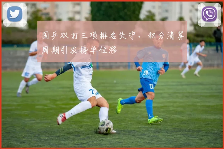 国乒双打三项排名失守，积分清算周期引发榜单位移