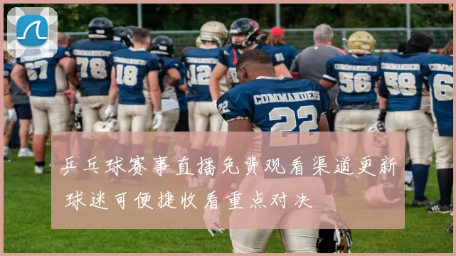 乒乓球赛事直播免费观看渠道更新 球迷可便捷收看重点对决