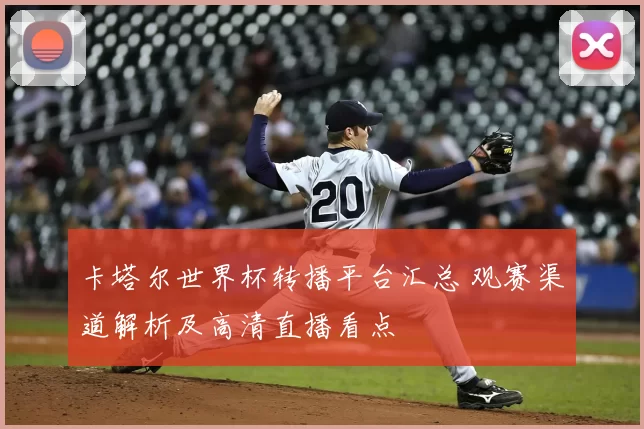 卡塔尔世界杯转播平台汇总 观赛渠道解析及高清直播看点