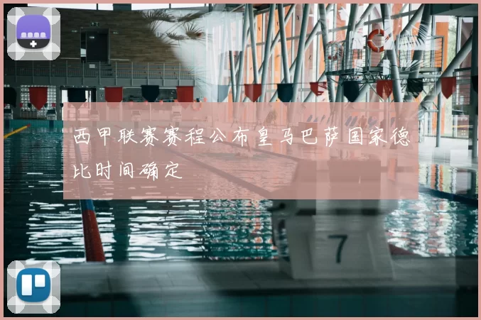 西甲联赛赛程公布皇马巴萨国家德比时间确定