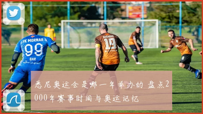 悉尼奥运会是哪一年举办的 盘点2000年赛事时间与奥运记忆