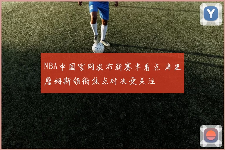 NBA中国官网发布新赛季看点 库里詹姆斯领衔焦点对决受关注