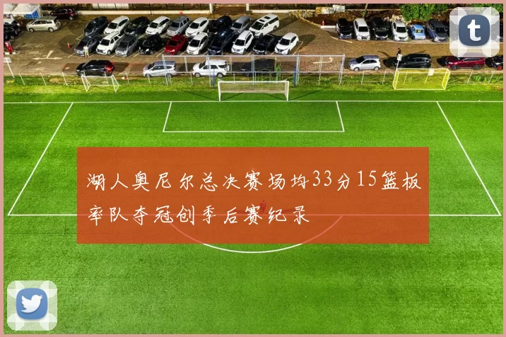 湖人奥尼尔总决赛场均33分15篮板率队夺冠创季后赛纪录