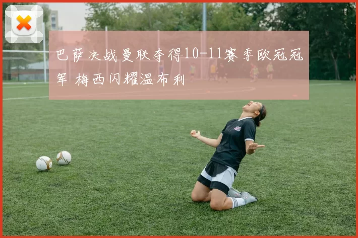 巴萨决战曼联夺得10-11赛季欧冠冠军 梅西闪耀温布利