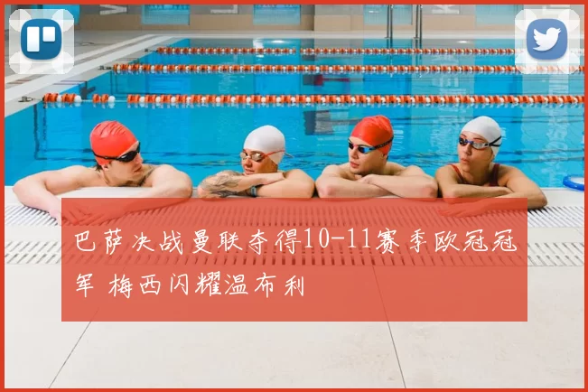 巴萨决战曼联夺得10-11赛季欧冠冠军 梅西闪耀温布利