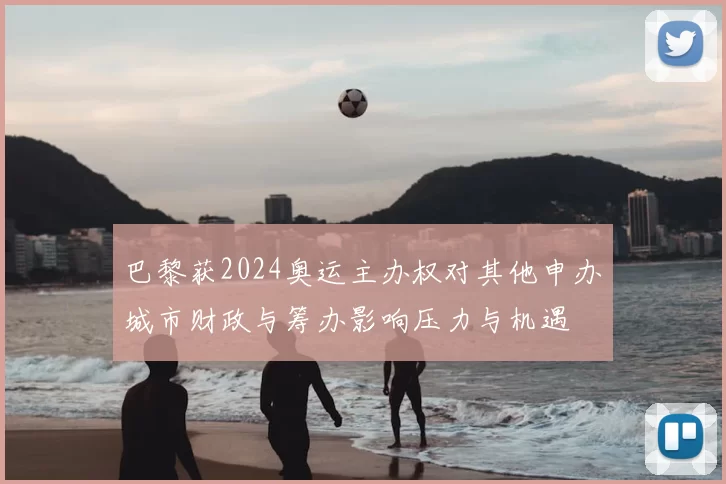 巴黎获2024奥运主办权对其他申办城市财政与筹办影响压力与机遇