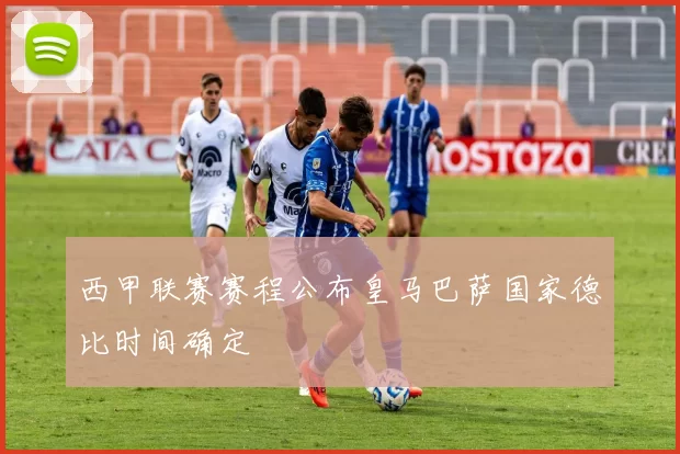 西甲联赛赛程公布皇马巴萨国家德比时间确定