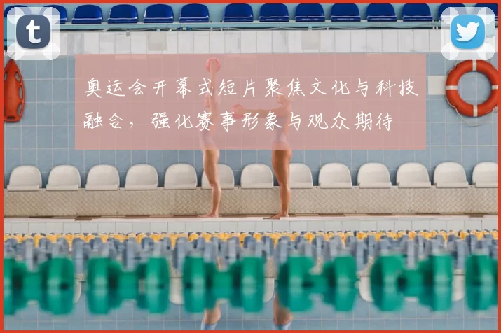 奥运会开幕式短片聚焦文化与科技融合，强化赛事形象与观众期待