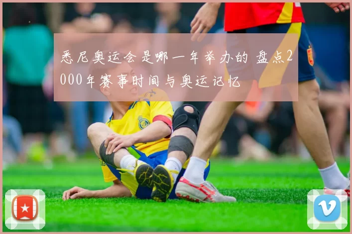 悉尼奥运会是哪一年举办的 盘点2000年赛事时间与奥运记忆