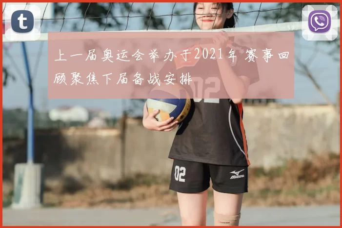 上一届奥运会举办于2021年 赛事回顾聚焦下届备战安排