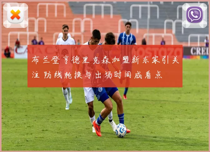 布兰登亨德里克森加盟新东家引关注 防线轮换与出场时间成看点