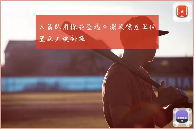 火箭队用探花签选中谢泼德后卫位置获关键补强