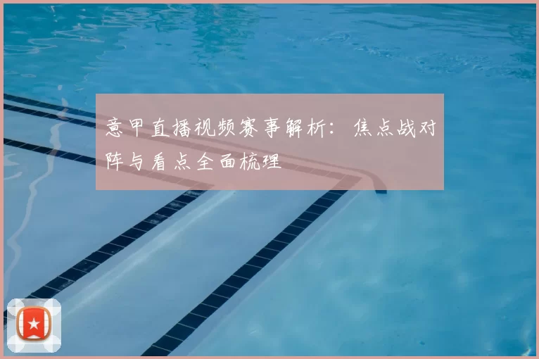 意甲直播视频赛事解析：焦点战对阵与看点全面梳理