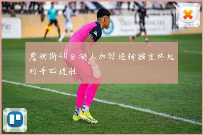 詹姆斯40分湖人加时逆转掘金终结对手四连胜