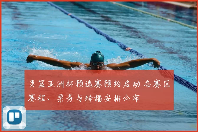 男篮亚洲杯预选赛预约启动 各赛区赛程、票务与转播安排公布