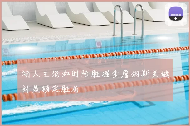 湖人主场加时险胜掘金詹姆斯关键封盖锁定胜局