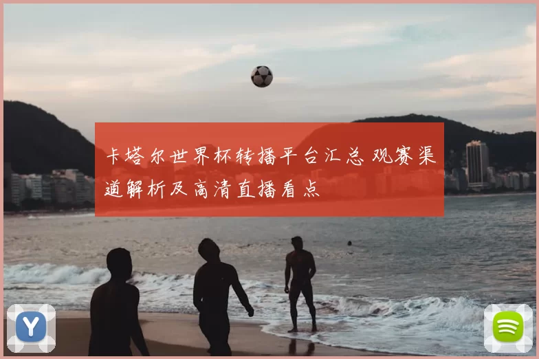 卡塔尔世界杯转播平台汇总 观赛渠道解析及高清直播看点